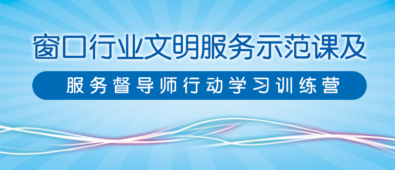 窗口行業文(wén)明服務(wù)示範課及服務(wù)督導師行動學(xué)習訓練營